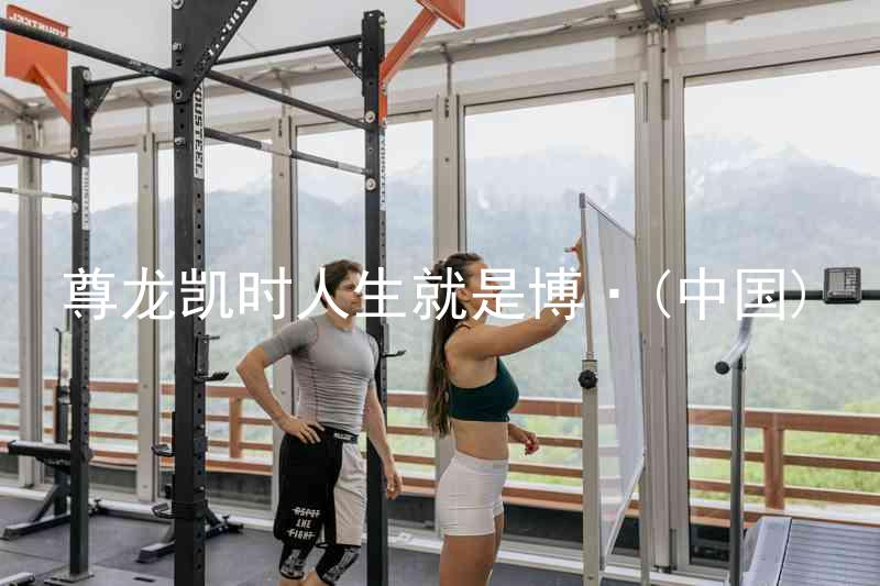 尊龙凯时人生就是博·(中国)