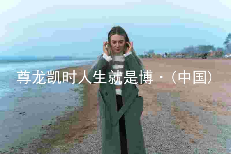 尊龙凯时人生就是博·(中国)