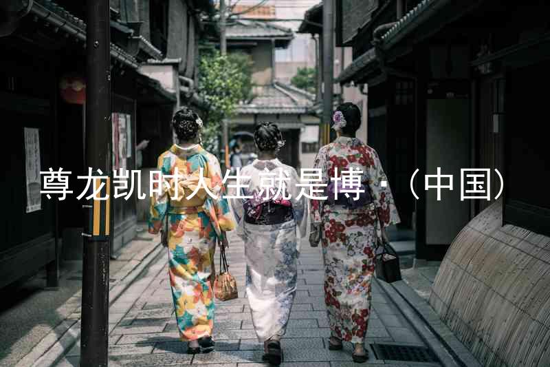 尊龙凯时人生就是博·(中国)